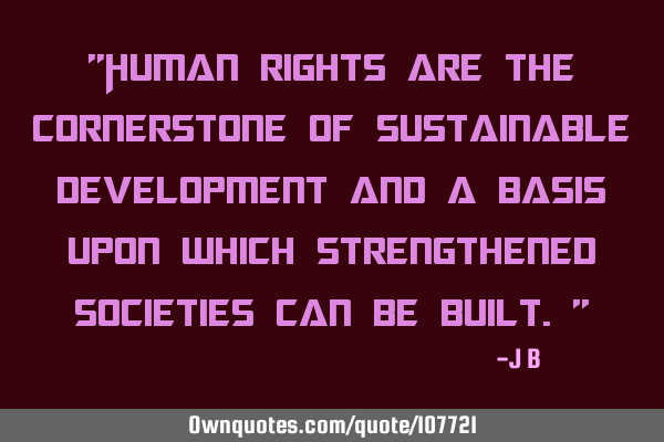 Human rights are the cornerstone of sustainable development and a basis upon which strengthened