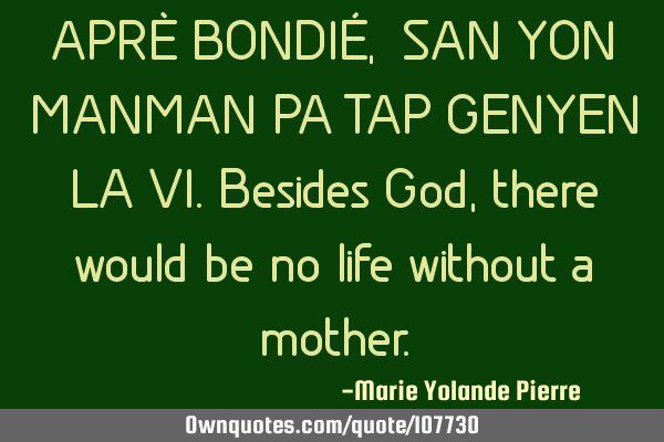 APRÈ BONDIÉ,  SAN YON MANMAN PA TAP GENYEN LA VI. Besides God, there would be no life without a