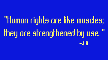 Human rights are like muscles; they are strengthened by