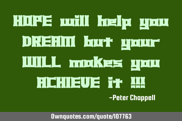HOPE will help you DREAM but your WILL makes you ACHIEVE it !!!