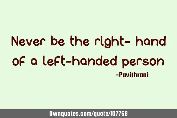 Never be the right- hand of a left-handed