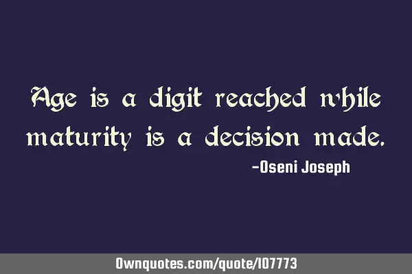 Age is a digit reached while maturity is a decision