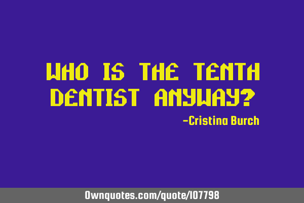 Who is the tenth dentist anyway?