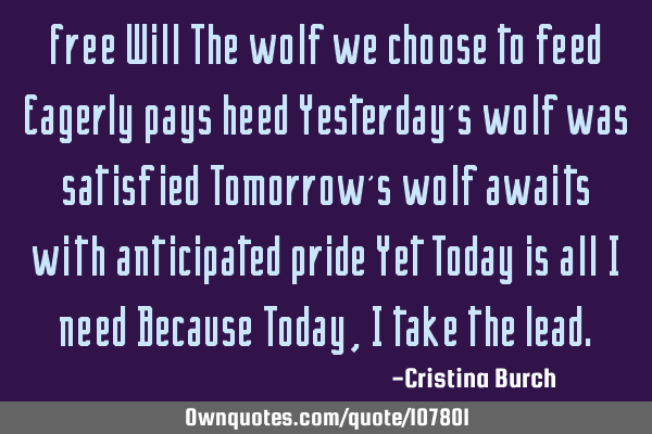 Free Will The wolf we choose to feed Eagerly pays heed Yesterday