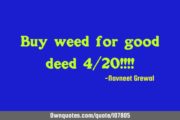 Buy weed for good deed 4/20!!!!