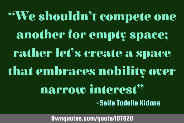 “We shouldn’t compete one another for empty space; rather let’s create a space that embraces