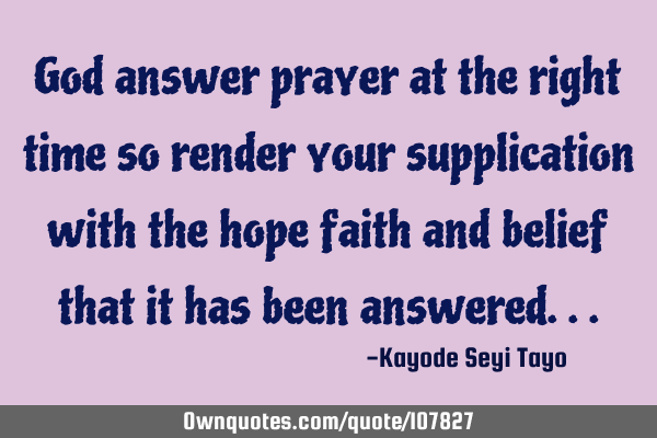 God answer prayer at the right time so render your supplication with the hope faith and belief that