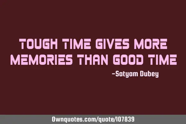 Tough time gives more memories than good