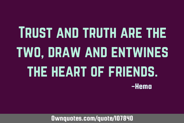 Trust and truth are the two, draw and entwines the heart of