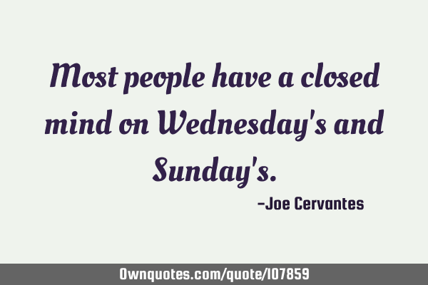 Most people have a closed mind on Wednesday