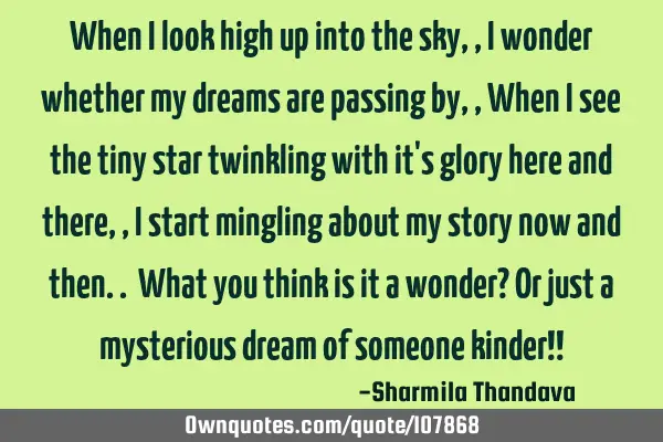 When I look high up into the sky,, I wonder whether my dreams are passing by,, When I see the tiny