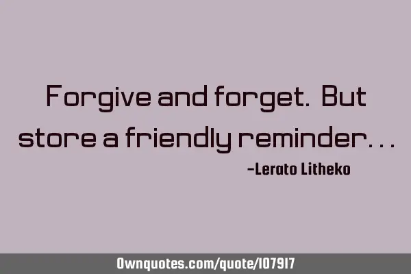 Forgive and forget. But store a friendly