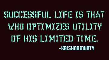 SUCCESSFUL LIFE IS THAT WHO OPTIMIZES UTILITY OF HIS LIMITED TIME.