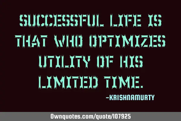 SUCCESSFUL LIFE IS THAT WHO OPTIMIZES UTILITY OF HIS LIMITED TIME