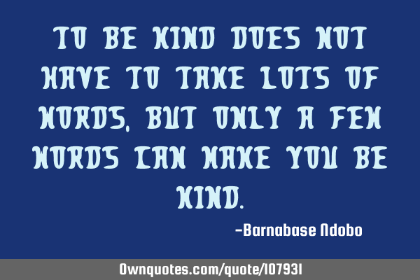 To be kind does not have to take lots of words, but only a few words can make you be