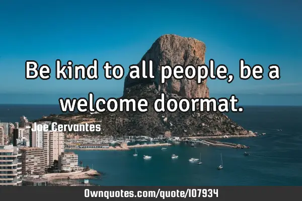 Be kind to all people, be a welcome
