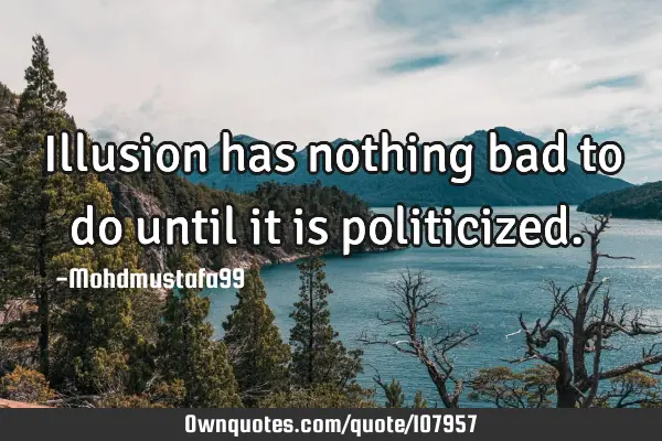 • Illusion has nothing bad to do until it is politicized.‎