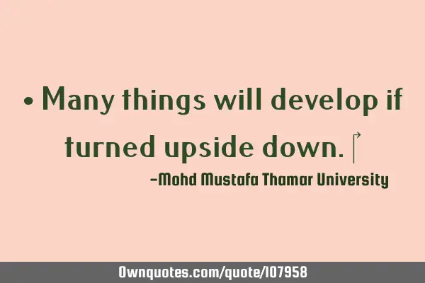 • Many things will develop if turned upside down.‎