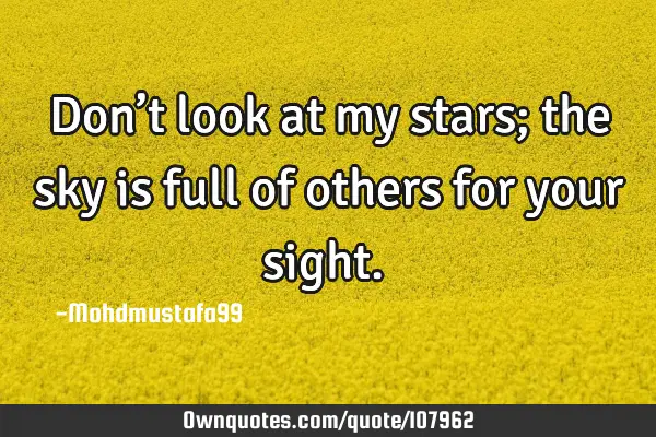 • Don’t look at my stars; the sky is full of others for your sight.‎