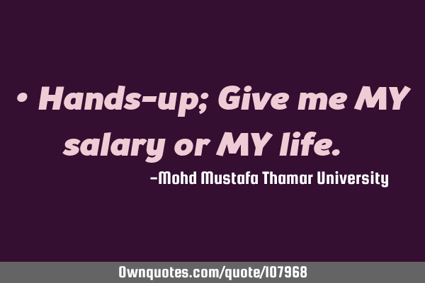 • Hands-up; Give me MY salary or MY life. ‎
