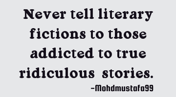 Never tell literary fictions to those addicted to true ridiculous ‎stories. ‎