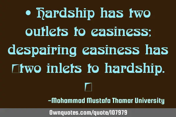 • Hardship has two outlets to easiness; despairing easiness has ‎two inlets to hardship.‎