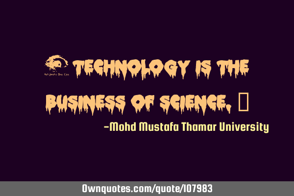 • Technology is the business of science.‎