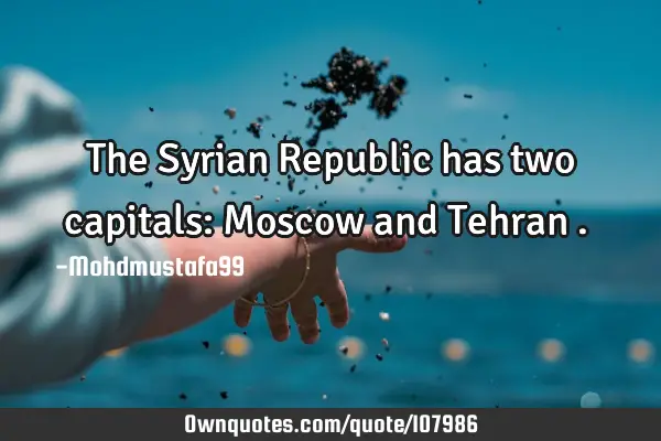 • The Syrian Republic has two capitals: Moscow and Tehran . ‎