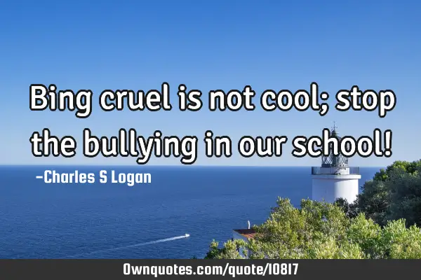 Bing cruel is not cool; stop the bullying in our school!