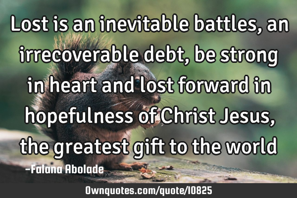 Lost is an inevitable battles, an irrecoverable debt, be strong in heart and lost forward in