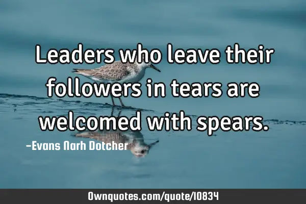 Leaders who leave their followers in tears are welcomed with