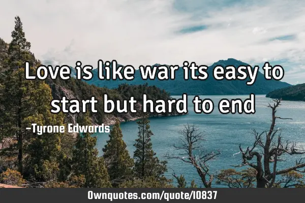Love is like war its easy to start but hard to