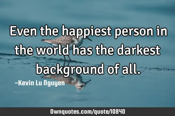 Even the happiest person in the world has the darkest background of