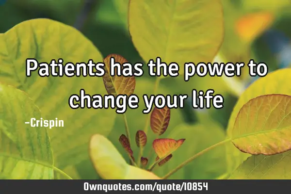 Patients has the power to change your