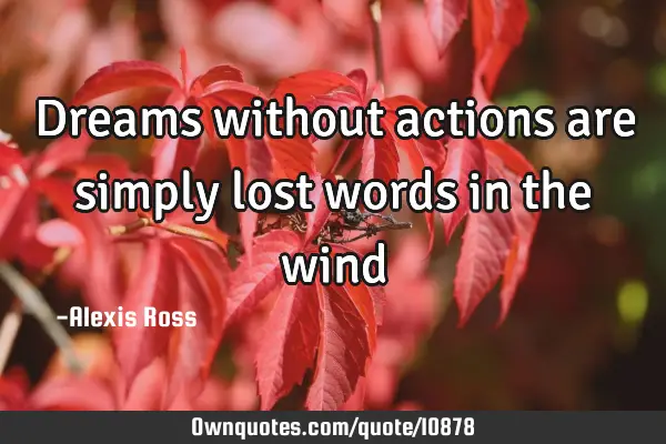 Dreams without actions are simply lost words in the
