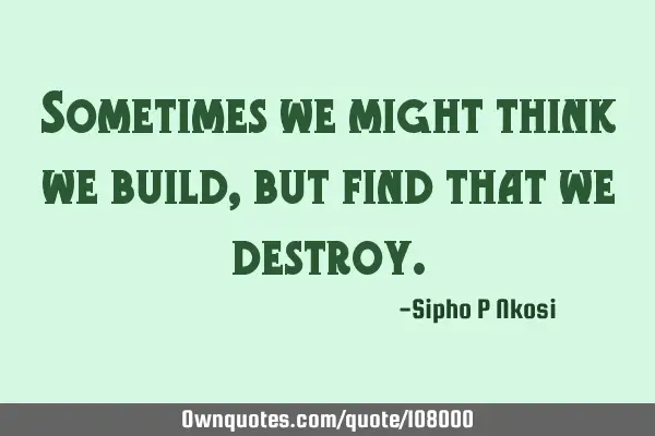 Sometimes we might think we build, but find that we