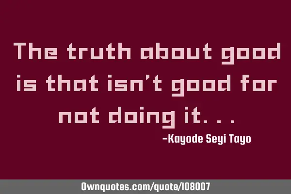 The truth about good is that isn