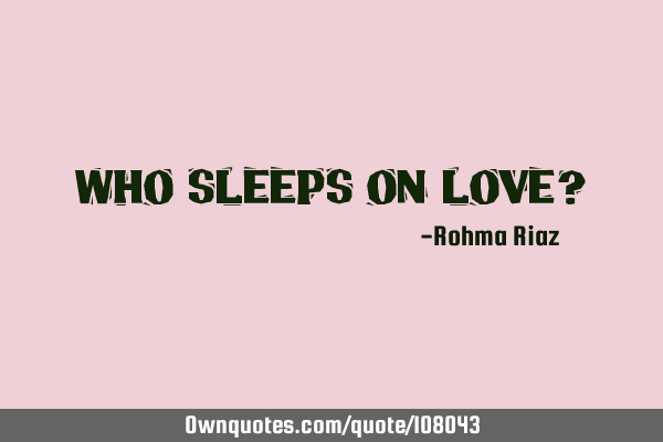 Who sleeps on love?