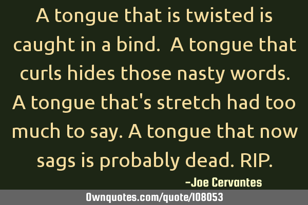 A tongue that is twisted is caught in a bind. A tongue that curls hides those nasty words.A tongue