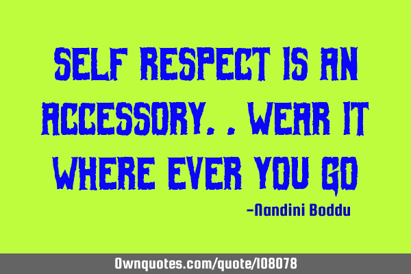 Self respect is an accessory..wear it where ever you