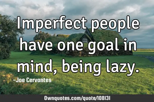 Imperfect people have one goal in mind, being