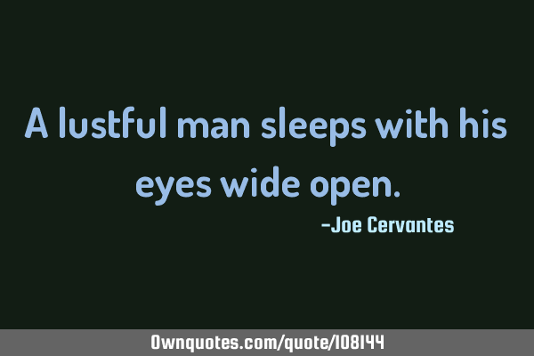 A lustful man sleeps with his eyes wide