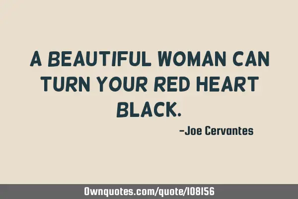 A beautiful woman can turn your red heart