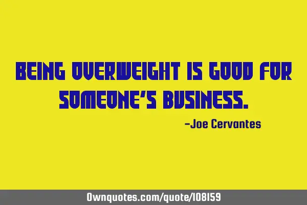 Being overweight is good for someone