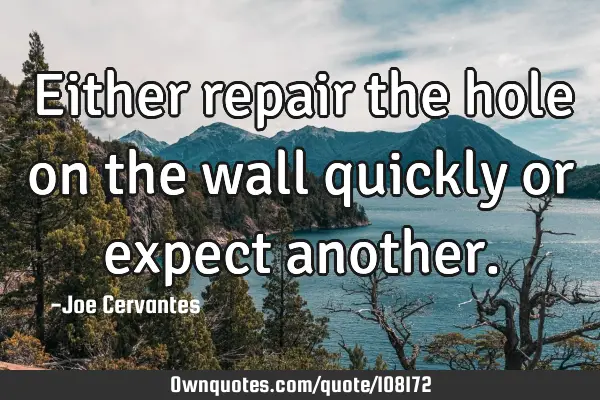 Either repair the hole on the wall quickly or expect