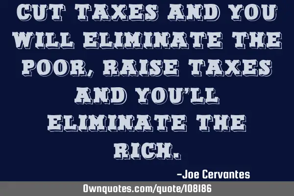 Cut taxes and you will eliminate the poor, raise taxes and you