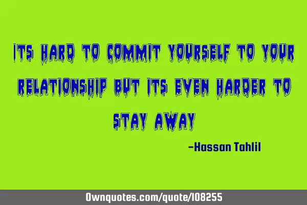 Its hard to commit yourself to your relationship but its even harder to stay