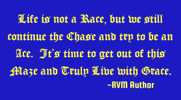 Life is not a Race, but we still continue the Chase and try to be an Ace. It's time to get out of