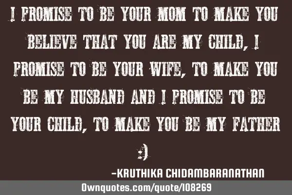 I promise to be your mom to make you believe that you are my child, I promise to be your wife, to