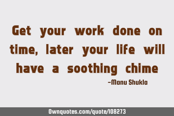 Get your work done on time, later your life will have a soothing chime